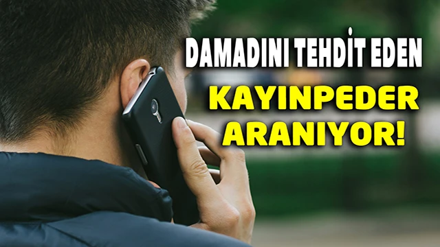 Damadını tehdit eden kayınbaba polis tarafından aranıyor