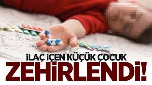 İlaç içen 1 yaşındaki çocuk zehirlendi