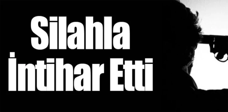 SİLAHLA YAŞAMINA SON VEREREK İNTİHAR ETTİ