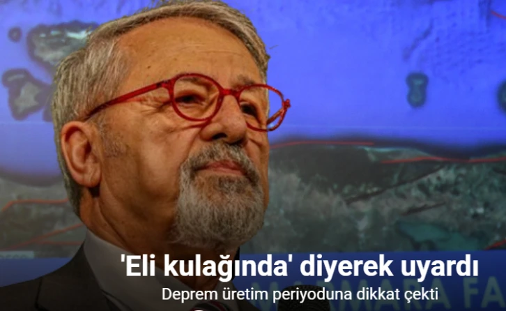 Prof. Dr. Naci Görür, “eli kulağında” diyerek uyardı