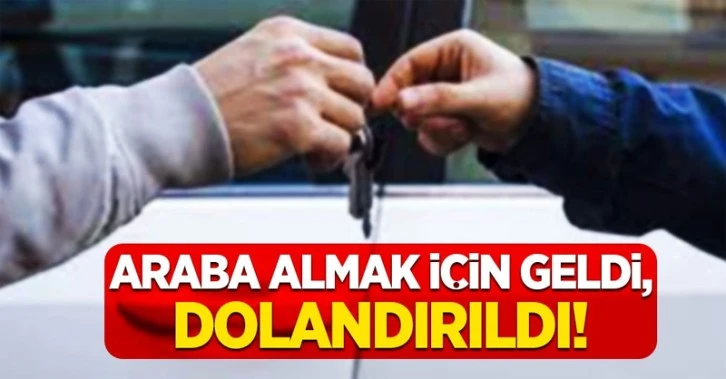 "Araba alacağım" diye 385 bin lirası dolandırıldı