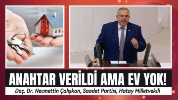 Çalışkan: Depremzedeye anahtar var, ev yok!