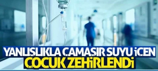 Yanlışlıkla çamaşır suyu içen çocuk tedavi altına alındı